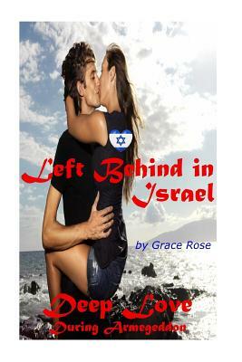 Left Behind in Israel: Deep Love During Armageddon by Grace Rose