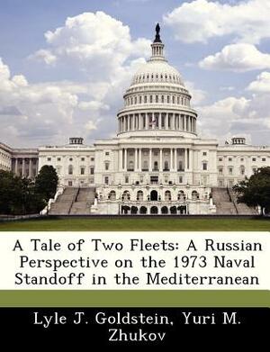A Tale of Two Fleets: A Russian Perspective on the 1973 Naval Standoff in the Mediterranean by Yuri M. Zhukov, Lyle J. Goldstein