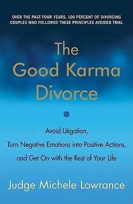 The Good Karma Divorce: Avoid Litigation, Turn Negative Emotions into Positive Actions, and Get On with the Rest of Your Life by Michele F. Lowrance