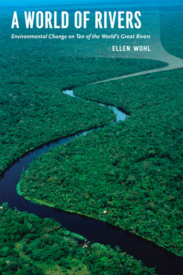 A World of Rivers: Environmental Change on Ten of the World's Great Rivers by Ellen E. Wohl