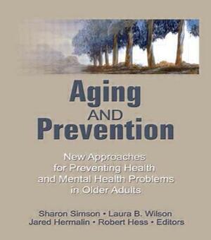 Aging and Prevention: New Approaches for Preventing Health and Mental Health Problems in Older Adults by Robert E. Hess