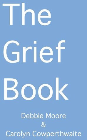 The Grief Book by Carolyn Cowperthwaite, Debbie Moore