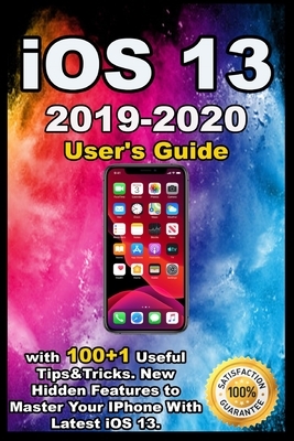 iOS 13: 2019-2020 User's Guide with 100+1 Useful Tips &Tricks . New Hidden Features to Master Your IPhone With Latest iOS 13. by Mark Bailey
