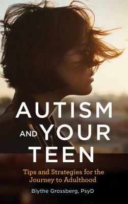Autism and Your Teen: Tips and Strategies for the Journey to Adulthood by Blythe Grossberg