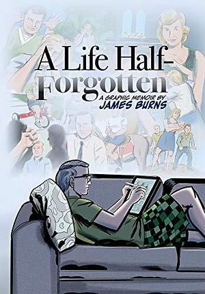 A Life Half-Forgotten: A Graphic Memoir about Growing Up in the 60s And 70s by James Burns