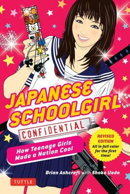 Japanese Schoolgirl Confidential: How Teenage Girls Made a Nation Cool by Brian Ashcraft