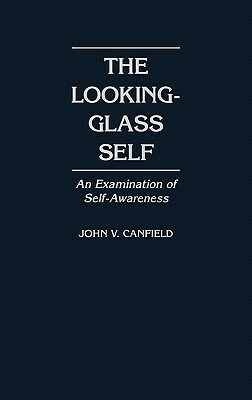 The Looking-Glass Self: An Examination of Self-Awareness by John V. Canfield