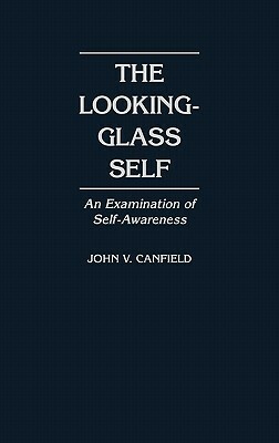 The Looking-Glass Self: An Examination of Self-Awareness by John V. Canfield