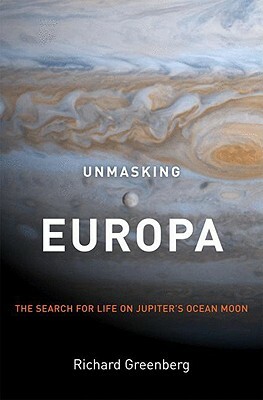 Unmasking Europa: The Search for Life on Jupiter's Ocean Moon by Richard Greenberg