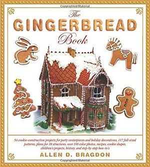 The Gingerbread Book: 54 Cookie-Construction Projects for Party Centerpieces and Holiday Decorations, 117 Full-Sized Patterns, Plans for 18 ... Projects, History, and Step-by-Step How-To's by Allen D. Bragdon, Allen D. Bragdon