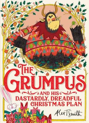 The Grumpus: And His Dastardly, Dreadful Christmas Plan by Alex T. Smith