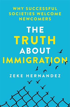 The Truth About Immigration: Why Successful Societies Welcome Newcomers by Zeke Hernandez