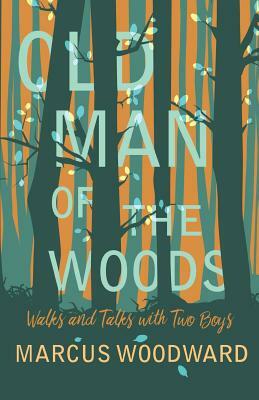 Old Man of the Woods - Walks and Talks with Two Boys by Marcus Woodward