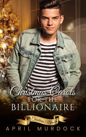 Christmas Carols for the Billionaire by April Murdock, April Murdock