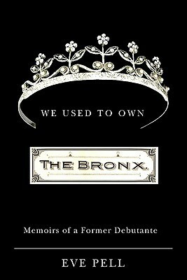 We Used to Own the Bronx: Memoirs of a Former Debutante by Eve Pell
