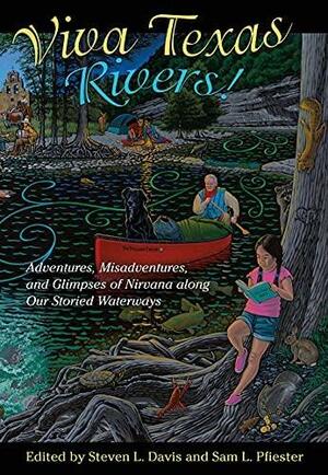 Viva Texas Rivers!: Adventures, Misadventures, and Glimpses of Nirvana along Our Storied Waterways by Steven L. Davis, Sam L. Pfiester