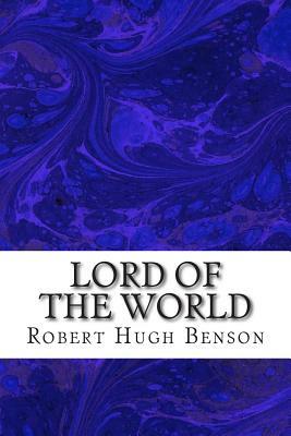 Lord Of The World: (Robert Hugh Benson Classics Collection) by Robert Hugh Benson