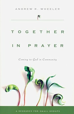 Together in Prayer: Coming to God in Community by Andrew R. Wheeler