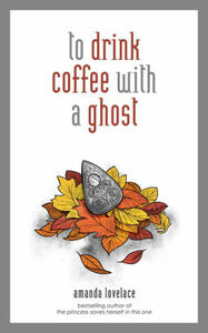 To Drink Coffee with a Ghost by Amanda Lovelace