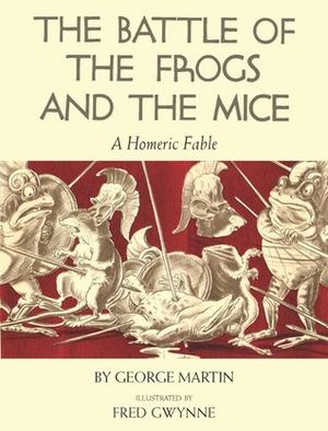 The Battle of the Frogs and the Mice: A Homeric Fable by Fred Gwynne, George W. Martin