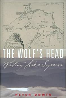 The Wolf's Head: Writing Lake Superior by Peter Unwin