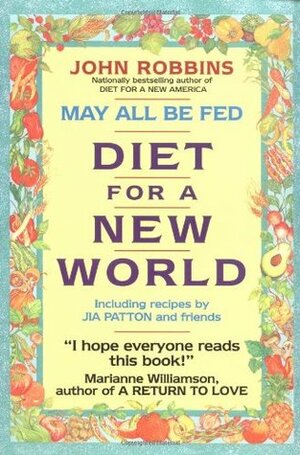 May All Be Fed: 'a Diet For A New World : Including Recipes By Jia Patton And Friends by John Robbins, Jia Patton, Gia Patton