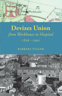 Devizes Union: From Workhouse to Hospital 1836-1990 by Barbara Fuller