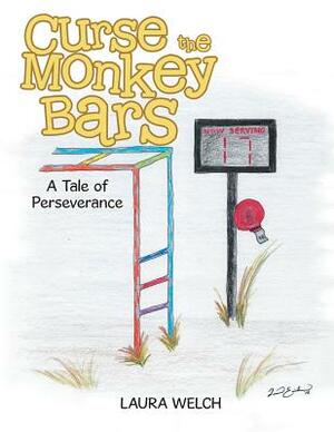 Curse the Monkey Bars: A Tale of Perseverance by Laura Welch