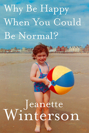 Why Be Happy When You Could Be Normal? by Jeanette Winterson