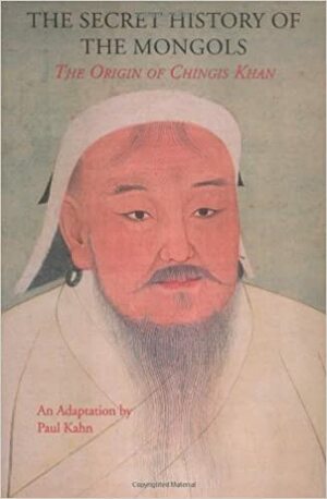 The Secret History of the Mongols: The Origin of Chinghis Khan (Expanded Edition): An Adaptation of the Yuan Ch'ao Pi Shih, Based Primarily on the English Translation by Francis Woodman Cleaves by Paul Kahn