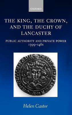 The King, the Crown, and the Duchy of Lancaster: Public Authority and Private Power, 1399-1461 by Helen Castor