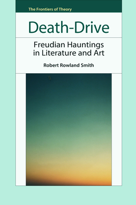 Death-Drive: Freudian Hauntings in Literature and Art by Robert Rowland Smith