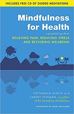 Mindfulness for Health: A practical guide to relieving pain, reducing stress and restoring wellbeing by Vidyamala Burch, Danny Penman