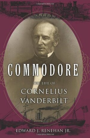 Commodore: The Life of Cornelius Vanderbilt by Edward J. Renehan Jr.