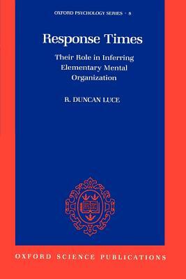 Response Times: Their Role in Inferring Elementary Mental Organization by R. Duncan Luce