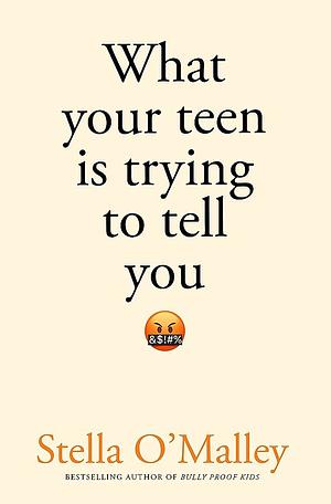 What Your Teen is Trying to Tell You: Surviving, thriving and re-connecting through the teenage years by Stella O'Malley