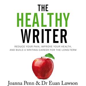 The Healthy Writer: Reduce your pain, improve your health, and build a writing career for the long term by Joanna Penn