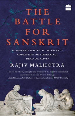 Battle for Sanskrit: Is Sanskrit Political or Sacred? Oppressive or Liberating? Dead or Alive? by Rajiv Malhotra