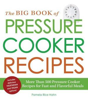 The Big Book of Pressure Cooker Recipes: More Than 500 Pressure Cooker Recipes for Fast and Flavorful Meals by Pamela Rice Hahn