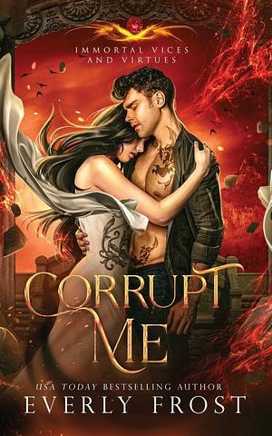 Corrupt Me (Immortal Vices and Virtues by Everly Frost, Everly Frost