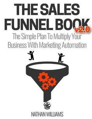 The Sales Funnel Book V2.0: The Simple Plan to Multiply Your Business with Marketing Automation by Nathan Williams