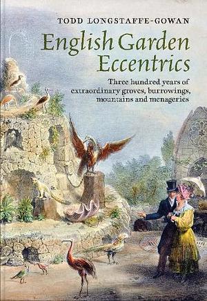 English Garden Eccentrics: Three Hundred Years of Extraordinary Groves, Burrowings, Mountains and Menageries by Todd Longstaffe-Gowan