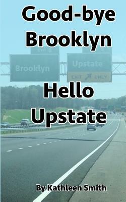 Good-bye Brooklyn Hello Upstate by Kathleen Smith