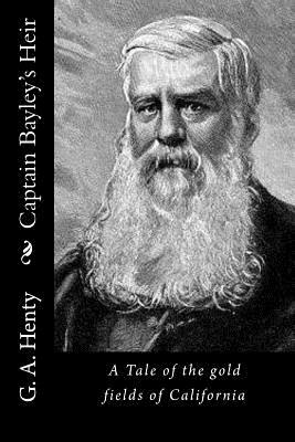 Captain Bayley's Heir: A Tale of the gold fields of California by G.A. Henty