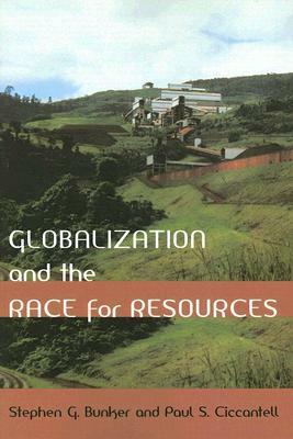 Globalization and the Race for Resources by Stephen G. Bunker, Paul S. Ciccantell