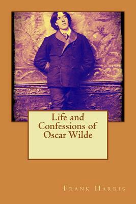 Life and Confessions of Oscar Wilde by Frank Harris