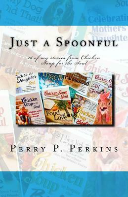 Just a Spoonful: My Chicken Soup for the Soul Stories by Perry P. Perkins