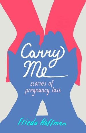 Carry Me: Stories of Pregnancy Loss by Frieda Hoffman