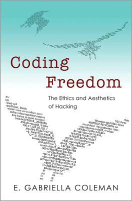 Coding Freedom: The Ethics and Aesthetics of Hacking by E. Gabriella Coleman