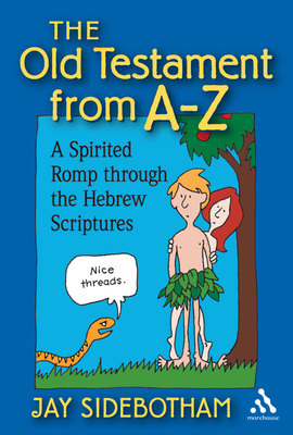 The Old Testament from A-Z: A Spirited Romp Through the Hebrew Scriptures by Jay Sidebotham